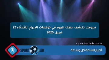 نجومك تكشف حظك اليوم في توقعات الأبراج للثلاثاء 22 أبريل 2025